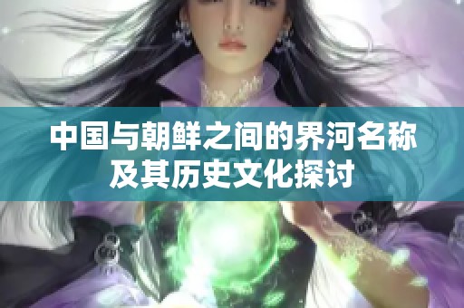 中国与朝鲜之间的界河名称及其历史文化探讨