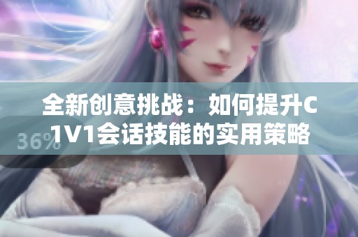 全新创意挑战：如何提升C1V1会话技能的实用策略