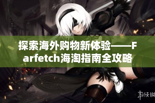 探索海外购物新体验——Farfetch海淘指南全攻略