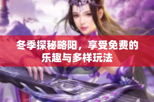 冬季探秘略阳，享受免费的乐趣与多样玩法