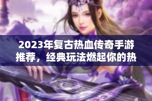 2023年复古热血传奇手游推荐，经典玩法燃起你的热血激情