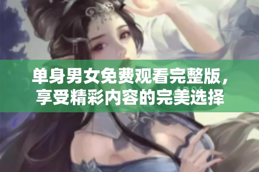 单身男女免费观看完整版，享受精彩内容的完美选择