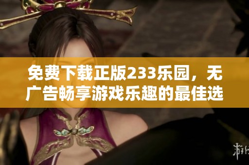 免费下载正版233乐园，无广告畅享游戏乐趣的最佳选择