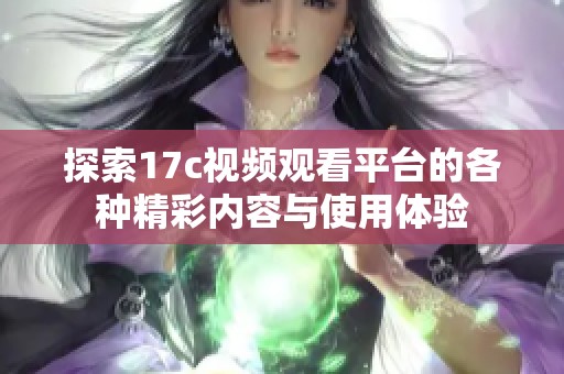 探索17c视频观看平台的各种精彩内容与使用体验