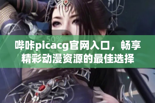 哔咔picacg官网入口，畅享精彩动漫资源的最佳选择