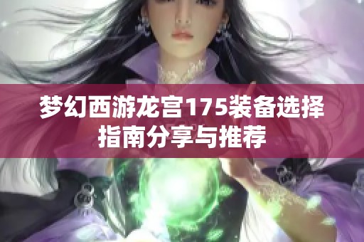 梦幻西游龙宫175装备选择指南分享与推荐