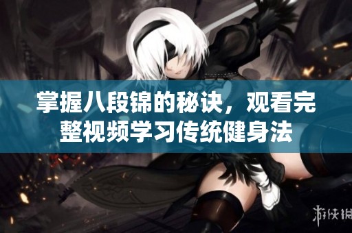 掌握八段锦的秘诀，观看完整视频学习传统健身法