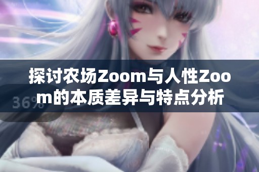 探讨农场Zoom与人性Zoom的本质差异与特点分析