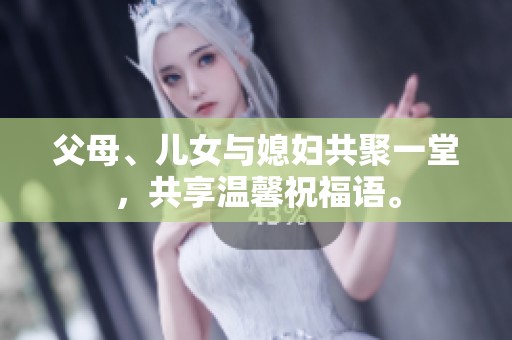 父母、儿女与媳妇共聚一堂，共享温馨祝福语。