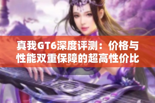 真我GT6深度评测：价格与性能双重保障的超高性价比体验