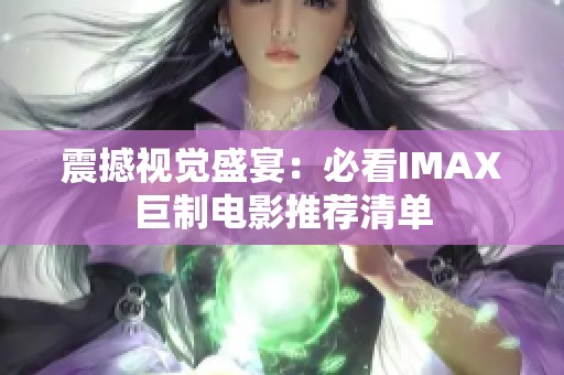 震撼视觉盛宴：必看IMAX巨制电影推荐清单