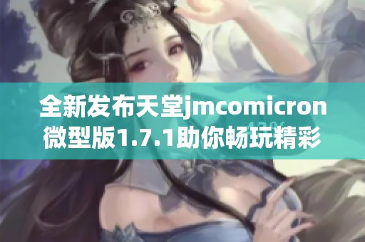 全新发布天堂jmcomicron微型版1.7.1助你畅玩精彩游戏体验