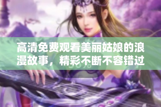 高清免费观看美丽姑娘的浪漫故事，精彩不断不容错过