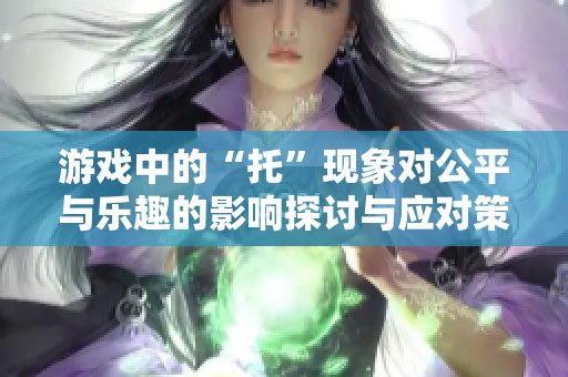 游戏中的“托”现象对公平与乐趣的影响探讨与应对策略