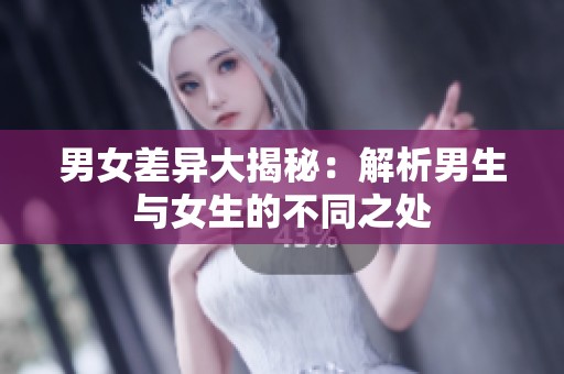 男女差异大揭秘：解析男生与女生的不同之处