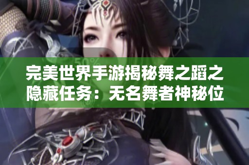 完美世界手游揭秘舞之蹈之隐藏任务：无名舞者神秘位置探秘