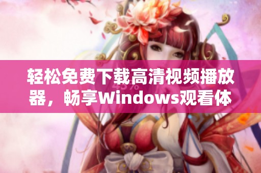 轻松免费下载高清视频播放器，畅享Windows观看体验