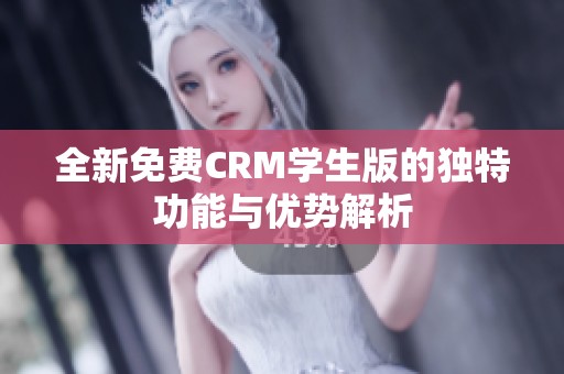 全新免费CRM学生版的独特功能与优势解析