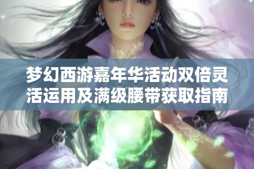 梦幻西游嘉年华活动双倍灵活运用及满级腰带获取指南