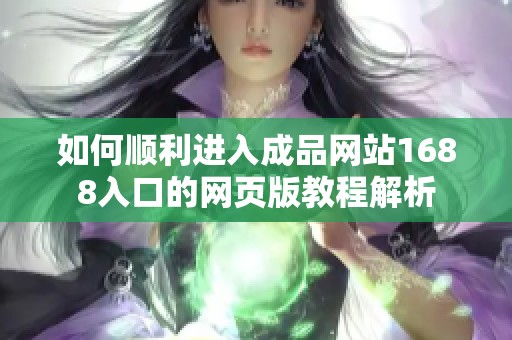 如何顺利进入成品网站1688入口的网页版教程解析