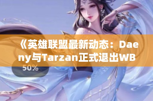 《英雄联盟最新动态：Daeny与Tarzan正式退出WBG战队》