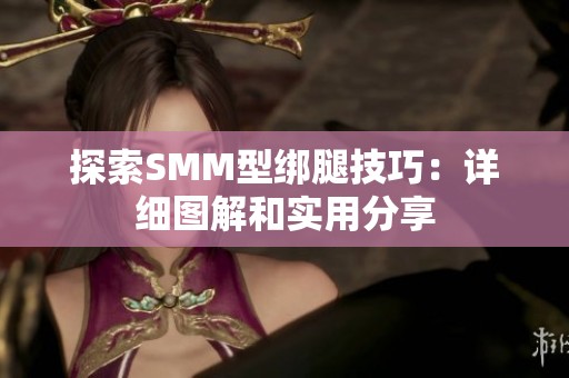 探索SMM型绑腿技巧：详细图解和实用分享