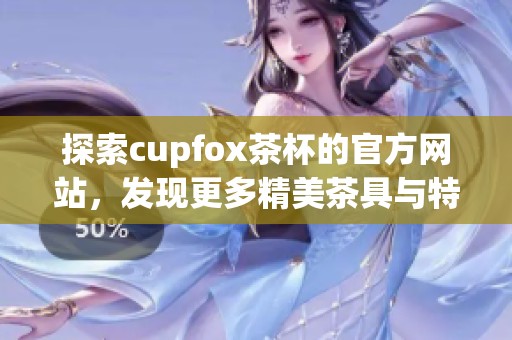 探索cupfox茶杯的官方网站，发现更多精美茶具与特色茶饮信息