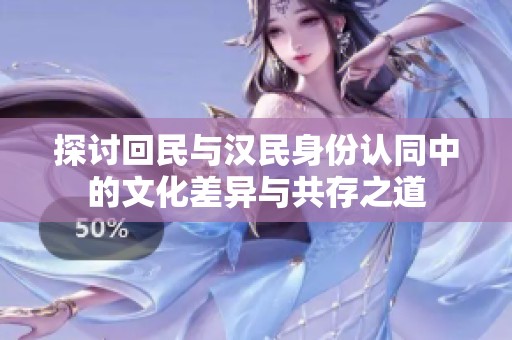 探讨回民与汉民身份认同中的文化差异与共存之道