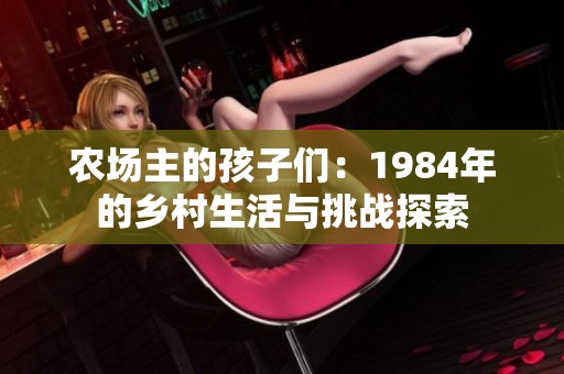 农场主的孩子们：1984年的乡村生活与挑战探索