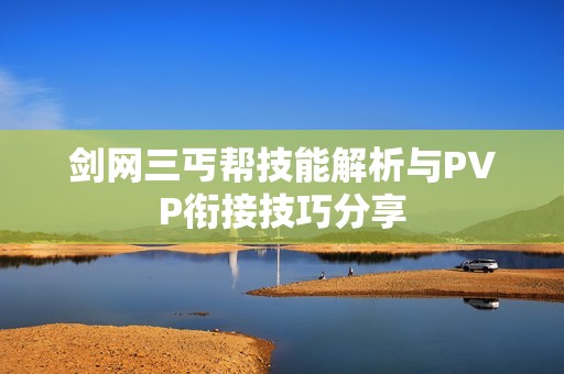 剑网三丐帮技能解析与PVP衔接技巧分享