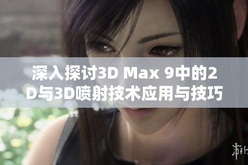 深入探讨3D Max 9中的2D与3D喷射技术应用与技巧