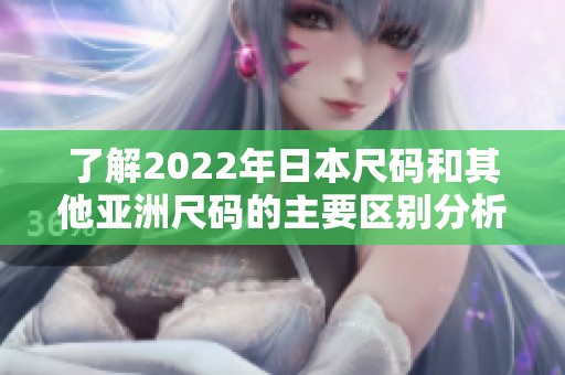 了解2022年日本尺码和其他亚洲尺码的主要区别分析