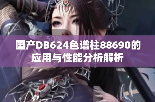 国产DB624色谱柱88690的应用与性能分析解析