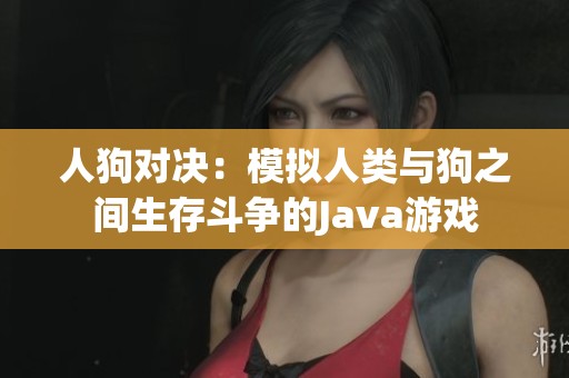 人狗对决：模拟人类与狗之间生存斗争的Java游戏