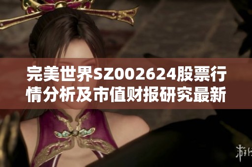 完美世界SZ002624股票行情分析及市值财报研究最新动态