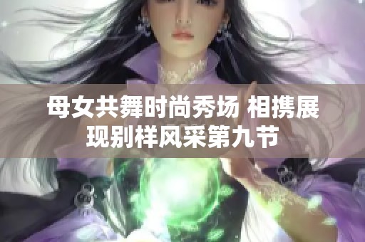 母女共舞时尚秀场 相携展现别样风采第九节