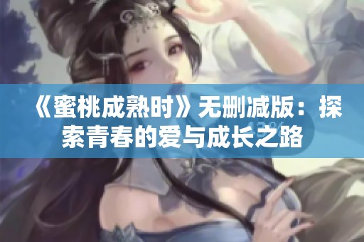 《蜜桃成熟时》无删减版：探索青春的爱与成长之路