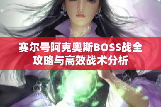 赛尔号阿克奥斯BOSS战全攻略与高效战术分析