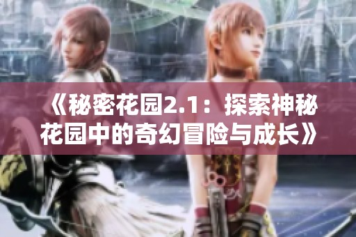 《秘密花园2.1：探索神秘花园中的奇幻冒险与成长》