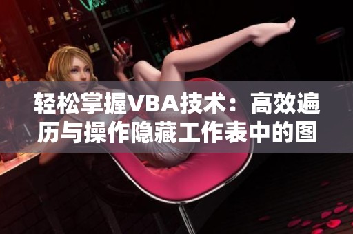 轻松掌握VBA技术：高效遍历与操作隐藏工作表中的图片方法