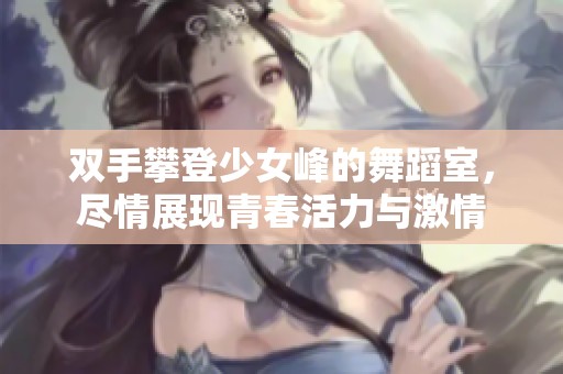 双手攀登少女峰的舞蹈室，尽情展现青春活力与激情