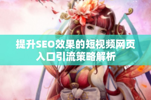 提升SEO效果的短视频网页入口引流策略解析