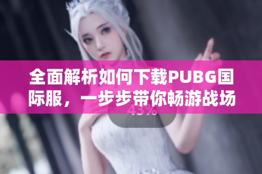 全面解析如何下载PUBG国际服，一步步带你畅游战场