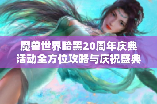 魔兽世界暗黑20周年庆典活动全方位攻略与庆祝盛典解析