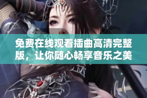 免费在线观看插曲高清完整版，让你随心畅享音乐之美