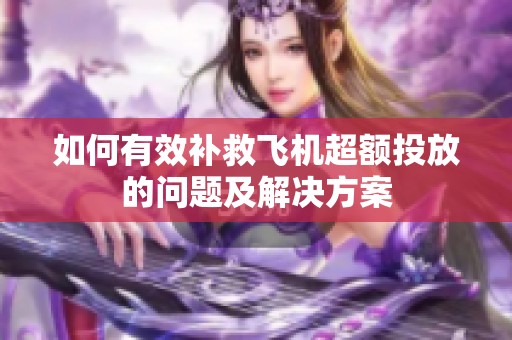 如何有效补救飞机超额投放的问题及解决方案